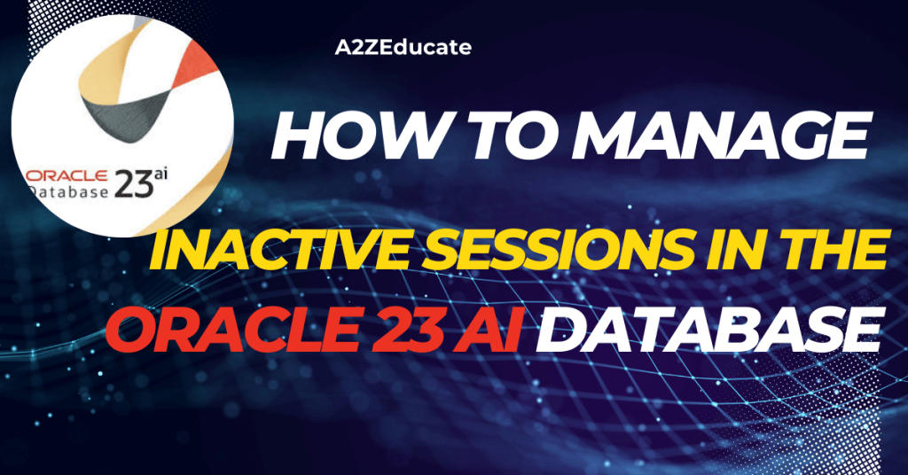 How to Manage Inactive Sessions in the Oracle 23AI Database: Step-by ...