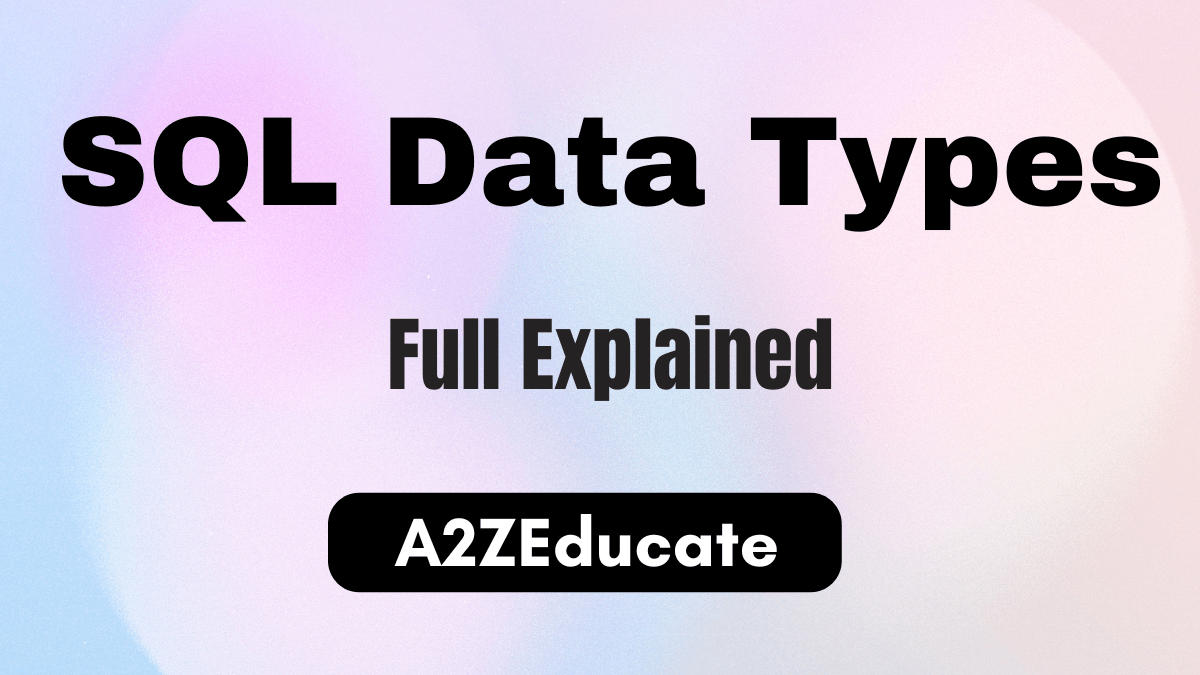 Complete Guide to SQL Data Types: A Comprehensive Explanation | A2Z Educate
