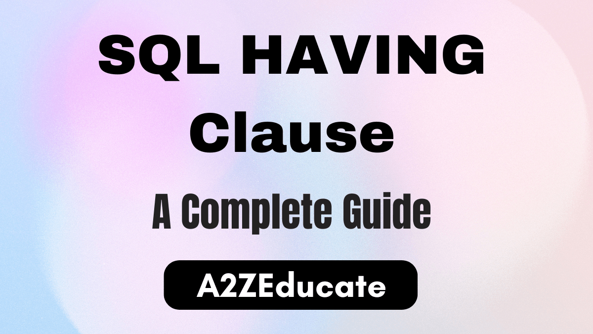 SQL HAVING Clause: The Guide to Filtering Grouped Data | A2Z Educate